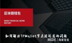 如何解决TPWallet节点延迟高