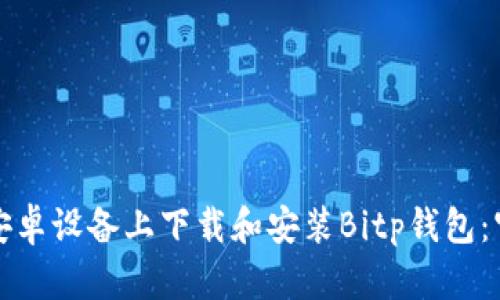 如何在安卓设备上下载和安装Bitp钱包：官方指南