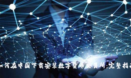 如何在中国下载安装数字货币交易所：完整指南