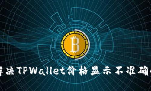 如何解决TPWallet价格显示不准确的问题