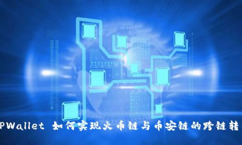 TPWallet 如何实现火币链与币安链的跨链转币