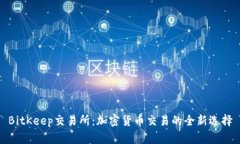 BitKeep交易所：加密货币交易的全新选择