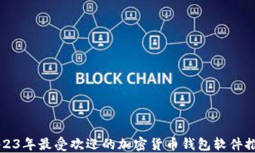 
2023年最受欢迎的加密货币钱包软件推荐