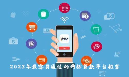 2023年最容易通过的网络贷款平台推荐