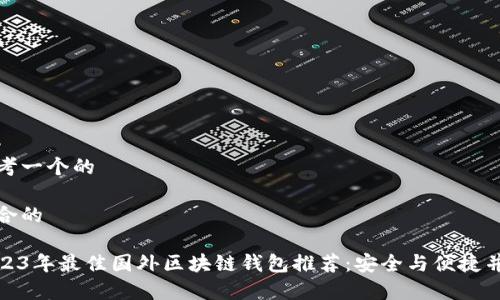 思考一个的

适合的

2023年最佳国外区块链钱包推荐：安全与便捷并存