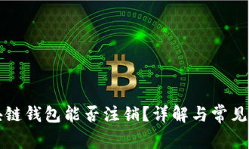 区块链钱包能否注销？详解与常见问题