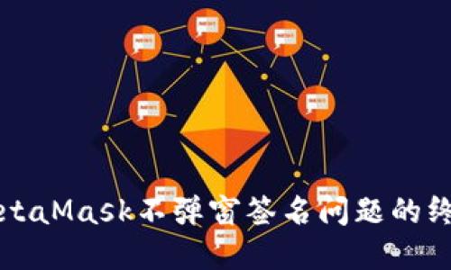 解决MetaMask不弹窗签名问题的终极指南