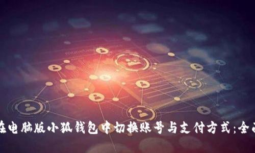 如何在电脑版小狐钱包中切换账号与支付方式：全面指南