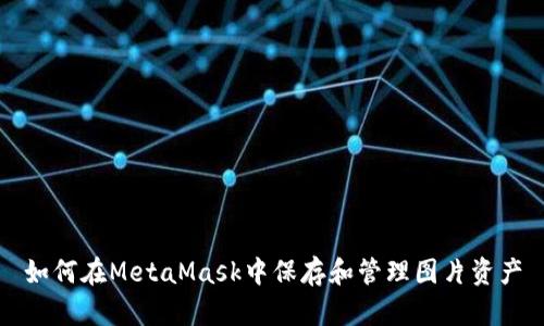 如何在MetaMask中保存和管理图片资产