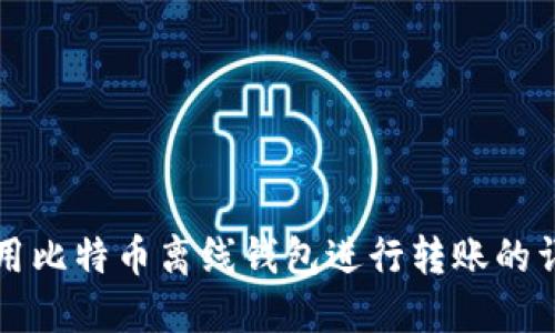 如何使用比特币离线钱包进行转账的详细指南