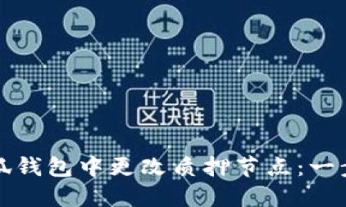 如何在小狐钱包中更改质押节点：一步一步指导