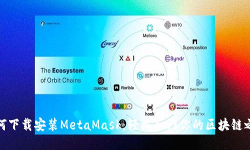如何下载安装MetaMask：轻松入门你的区块链之旅