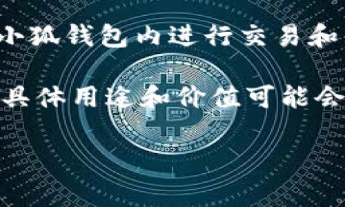 小狐钱包的代币是“Fox Token”（狐狸代币）。Fox Token是基于区块链技术而创建的一种数字货币，通常用于激励用户在小狐钱包内进行交易和互动。借助Fox Token，用户能够享受到一些独特的福利和服务，比如交易手续费折扣、参与平台活动以及更多的社区奖励。

在一些区块链钱包和应用中，代币的推出目的是为了激励用户使用，并为生态系统的建设和发展提供支持。Fox Token 的具体用途和价值可能会随着平台的发展而变化，因此，建议用户定期关注小狐钱包的官方网站或相关公告，以获取最新的信息。

如果你对小狐钱包的功能、代币的具体使用和投资潜力等有更深入的兴趣，可以进一步探索相关资料和社区讨论。