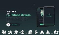 区块链创新解决方案：携手未来，打破传统限制