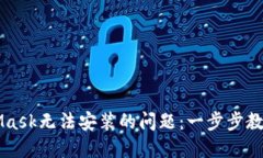 解决MetaMask无法安装的问题：一步步教你轻松解决