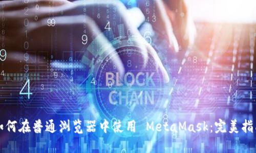 如何在普通浏览器中使用 MetaMask：完美指南