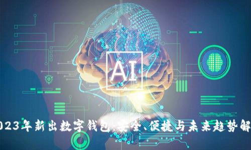 2023年新出数字钱包：安全、便捷与未来趋势解析