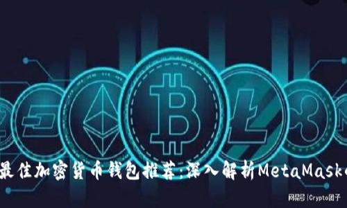 2023年最佳加密货币钱包推荐：深入解析MetaMask的优缺点