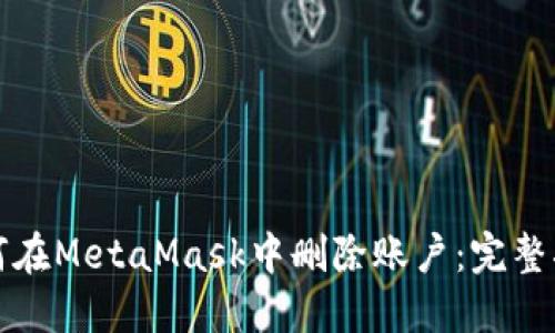 如何在MetaMask中删除账户：完整指南