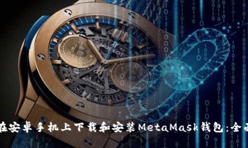 如何在安卓手机上下载和安装MetaMask钱包：全面指南