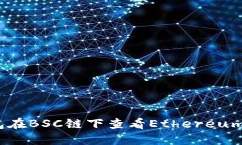 如何使用小狐钱包在BSC链下查看Ethereum（ETH）余额和交易