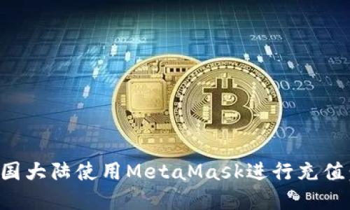 如何在中国大陆使用MetaMask进行充值：完整指南