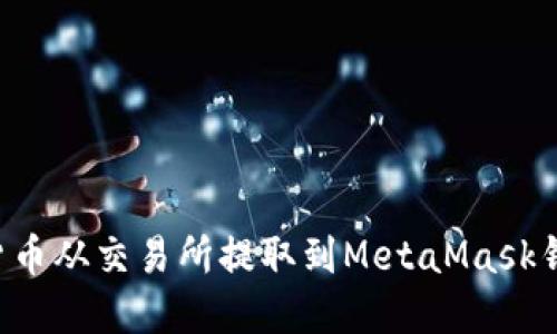 如何将加密货币从交易所提取到MetaMask钱包：完整指南