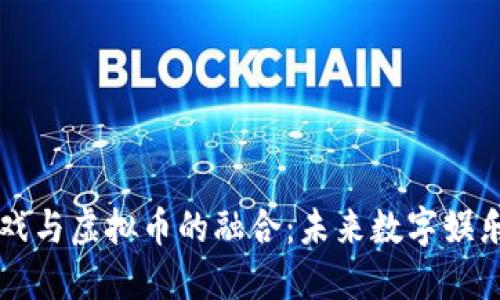 区块链游戏与虚拟币的融合：未来数字娱乐的新边界