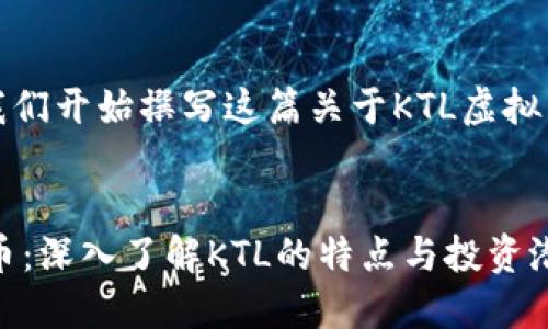 好的，让我们开始撰写这篇关于KTL虚拟币的文章。


KTL虚拟币：深入了解KTL的特点与投资潜力