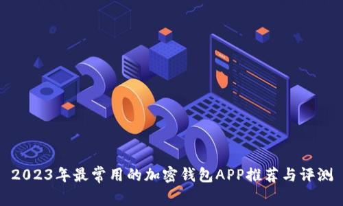 2023年最常用的加密钱包APP推荐与评测