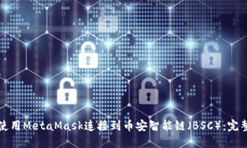 如何使用MetaMask连接到币安智能链（BSC）：完整指南