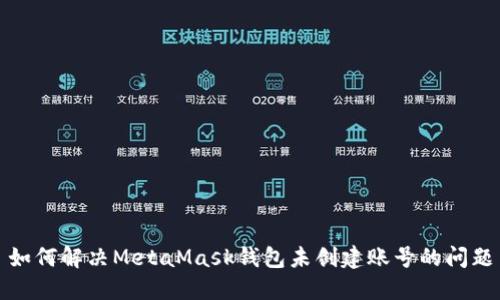 如何解决MetaMask钱包未创建账号的问题