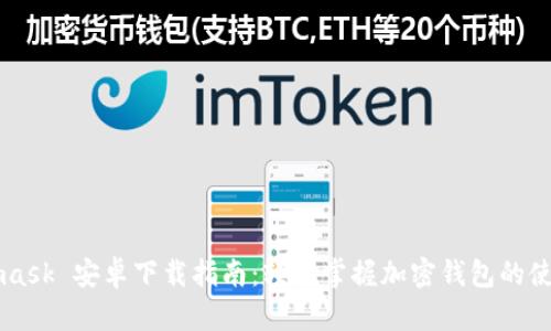 Metamask 安卓下载指南：轻松掌握加密钱包的使用方法