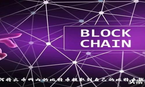 如何将火币网内的比特币提取到自己的比特币钱包？