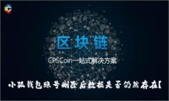 小狐钱包账号删除后数据是否仍然存在？