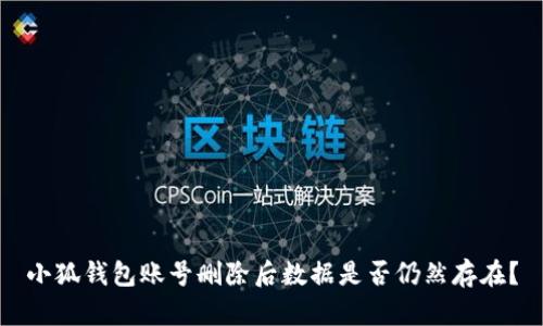 小狐钱包账号删除后数据是否仍然存在？