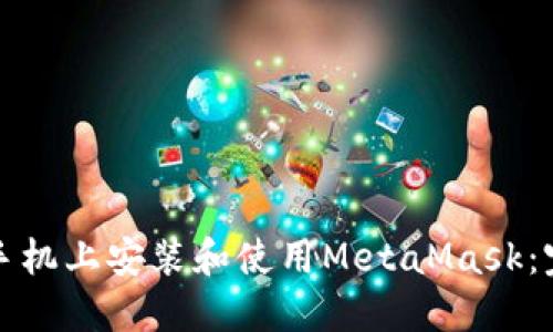 如何在手机上安装和使用MetaMask：完整指南
